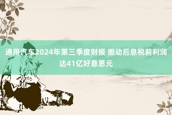 通用汽车2024年第三季度财报 搬动后息税前利润达41亿好意思元