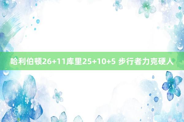 哈利伯顿26+11库里25+10+5 步行者力克硬人