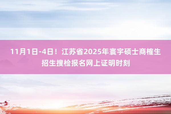 11月1日-4日！江苏省2025年寰宇硕士商榷生招生搜检报名网上证明时刻