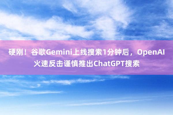 硬刚！谷歌Gemini上线搜索1分钟后，OpenAI火速反击谨慎推出ChatGPT搜索