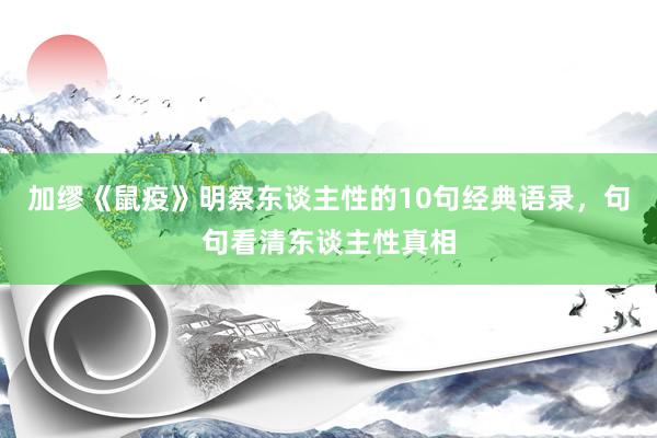 加缪《鼠疫》明察东谈主性的10句经典语录，句句看清东谈主性真相